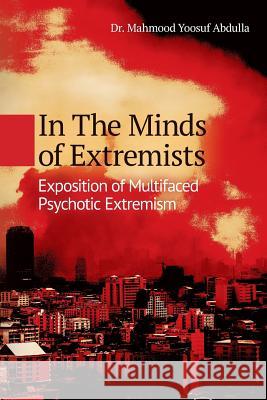 In The Minds of Extremists: Exposition of Multifaced Psychotic Extremism Abdulla, Mahmood Yoosuf 9781535001304 Createspace Independent Publishing Platform