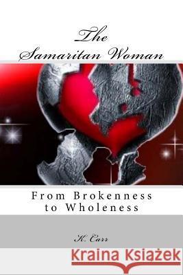 The Samaritan Woman: From Brokenness to Wholeness K. D. Carr 9781535001618 Createspace Independent Publishing Platform