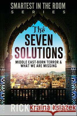 The Seven Solutions: Middle East-Born Terror & What We Are Missing Rick Robison 9781535002325