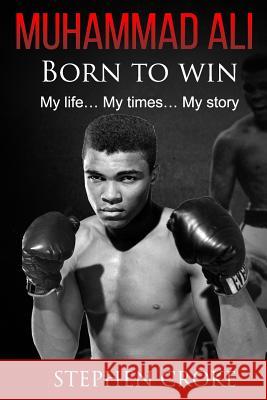 Muhammad Ali. Born to win. My life, my times, my story. Croke, Stephen 9781535002660