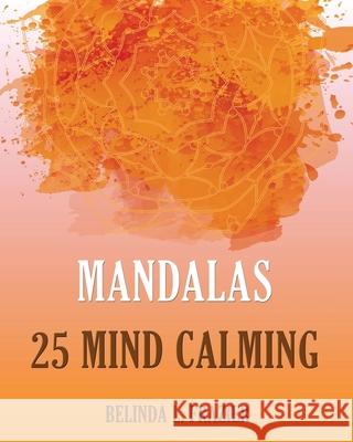 Mandalas 25 Mind Calming: Mandala Coloring Book, Stress Relieving Patterns, Coloring Books For Adults, Adult Coloring Book, Meditation Coloring Belinda L. Frazier 9781535003766 Createspace Independent Publishing Platform