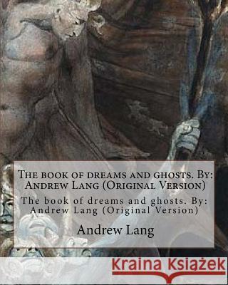 The book of dreams and ghosts. By: Andrew Lang (Original Version) Lang, Andrew 9781535004572 Createspace Independent Publishing Platform