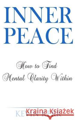 Inner Peace: How to Find Mental Clarity Within. (Love, Joy, Peace, Self Realization, Spirituality, Oneness, Allness) Kevin Kerr 9781535004589 Createspace Independent Publishing Platform