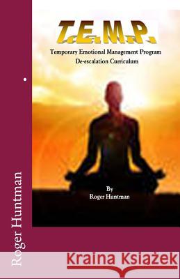 T.E.M.P. Temporary Emotional Management Program a de-escalation curriculum Huntman, Roger 9781535004831