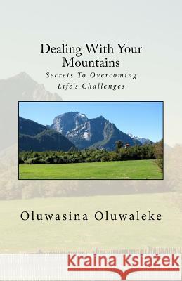 Dealing with Your Mountains: Secrets to Overcoming Life's Challenges Oluwasina E. Oluwaleke 9781535005555 Createspace Independent Publishing Platform