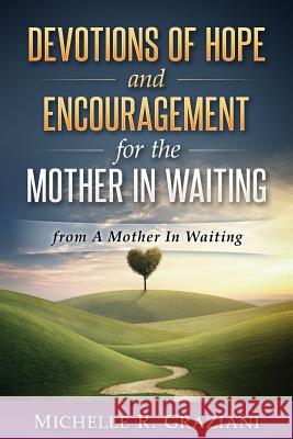 Devotions of Hope and Encouragement for the Mother In Waiting: from A Mother In Waiting Graziani, Michelle R. 9781535007481