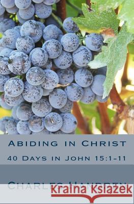 Abiding in Christ: 40 Days in John 15:1-11 Charles Handren 9781535007740 Createspace Independent Publishing Platform