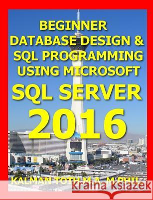 Beginner Database Design & SQL Programming Using Microsoft SQL Server 2016 Kalman Tot 9781535008617 Createspace Independent Publishing Platform