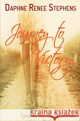 Journey To Victory: Trusting God For Deliverance Daphne Renee Stephens 9781535009454