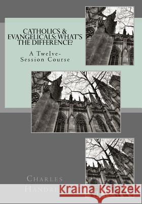 Catholics & Evangelicals: What's the Difference?: A Twelve-Session Course Charles Handren 9781535010108 Createspace Independent Publishing Platform