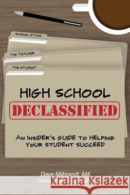 High School Declassified: An Insider's Guide to Helping Your Student Succeed Dave Milbrandt 9781535011426 Createspace Independent Publishing Platform