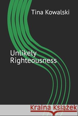 Unlikely Righteousness Tina Kowalski 9781535011990