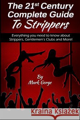 The 21ST Century Complete Guide To Strippers.Everything you need to know about S Gorge, Mark 9781535012362 Createspace Independent Publishing Platform