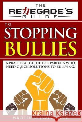 The Renegade's Guide to Stopping Bullies: A Practical Guide for Parents Who Need Quick Solutions to Bullying James Gavsie 9781535012454 Createspace Independent Publishing Platform