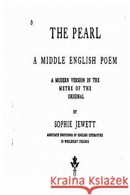 The Pearl, a Middle English Poem, a Modern Version in the Metre of the Original Sophie Jewett 9781535013512