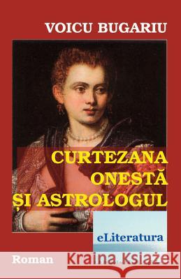 Curtezana Onesta Si Astrologul: Roman Voicu Bugariu Vasile Poenaru 9781535014168 Createspace Independent Publishing Platform