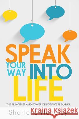 SPEAK Your Way Into Life Hendley, Sharlene 9781535015844