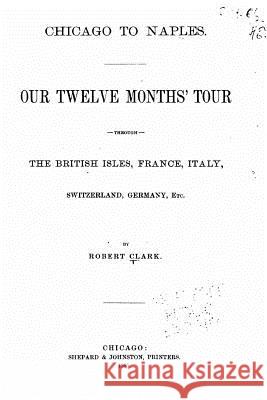 Chicago to Naples, Our Twelve Months' Tour Through the British Isles, France Robert Clark 9781535016841