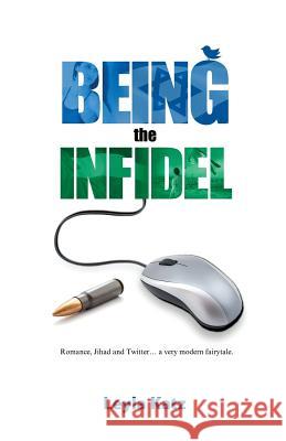Being the Infidel: Romance, Jihad and Twitter.... a very modern fairytale Katz, Leyla 9781535019903