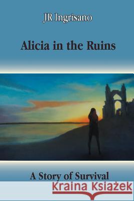 Alicia in the Ruins: A Story of Survival Jr. Ingrisano 9781535028189 Createspace Independent Publishing Platform