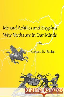 Me and Achilles and Sisyphus: Why Myths are in our Minds Davies, Richard E. 9781535030403 Createspace Independent Publishing Platform