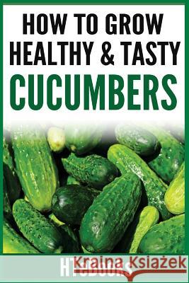 How To Grow Healthy & Tasty Cucumbers: Quick Start Guide Htebooks 9781535030410 Createspace Independent Publishing Platform