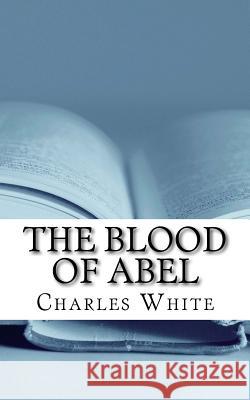 The Blood of Abel: Vengeance and the Grace of God Charles White 9781535030489