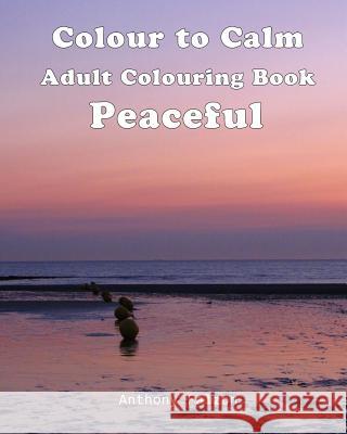 Colour to Calm Peaceful: Therapeutic Adult Colouring Book Anthony Falzon 9781535031042