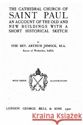 The Cathedral Church of Saint Paul, an Account of the Old and New Buildings Arthur Dimock 9781535031158