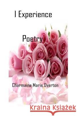 I Experience Poetry By Charmaine Marie Overton Overton, Charmaine Marie 9781535033350 Createspace Independent Publishing Platform