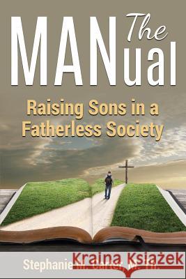 The MANual: Raising Sons in a Fatherless Society Carter M. Th, Stephanie M. 9781535033770