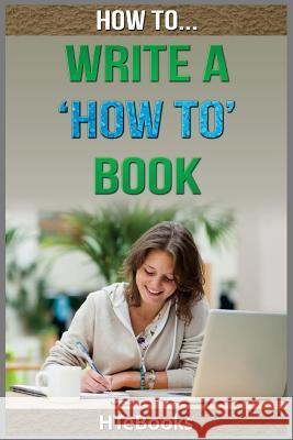 How To Write a How To Book: Quick Start Guide Htebooks 9781535035897 Createspace Independent Publishing Platform