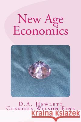 New Age Economics D. a. Hewlett Clarissa Wilson Pine 9781535036054 Createspace Independent Publishing Platform