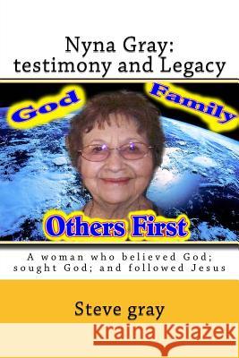 Nyna Gray: testimony and Legacy: A woman who believed God; sought God; and followed Jesus Steve Gray 9781535037372 Createspace Independent Publishing Platform