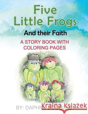 Five Little Frogs: And Their Faith Daphne Douglas Second Covenant Mogul 9781535037723 Createspace Independent Publishing Platform