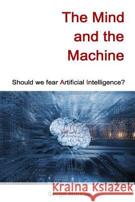 The Mind and the Machine: Should we fear artificial intelligence? Boisse, Serge 9781535041393 Createspace Independent Publishing Platform