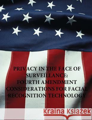Privacy in the Face of Surveillance: Fourth Amendment Considerations for Facial Recognition Technology Naval Postgraduate School                Penny Hill Press 9781535043328 Createspace Independent Publishing Platform