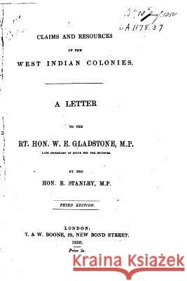 Claims and Resources of the West Indian Colonies, a Letter to the Rt. Hon. W.E. Gladstone, M.P William Ewart Gladstone 9781535043540