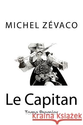 Le Capitan: Tome Premier Michel Zevaco Edibooks 9781535044745 Createspace Independent Publishing Platform