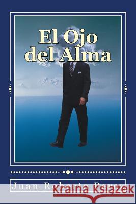 El Ojo del Alma: El Viaje del Alma Juan Roberto Perez 9781535046466 Createspace Independent Publishing Platform