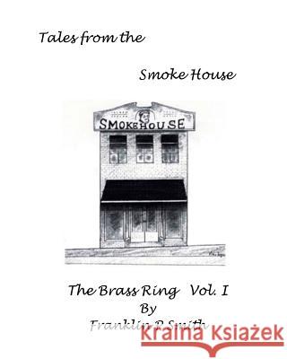 The Brass Ring Vol I Tales from the Smoke House: Tales from the Smoke House The Brass Ring Vol I Franklin P. Smith 9781535046930 Createspace Independent Publishing Platform