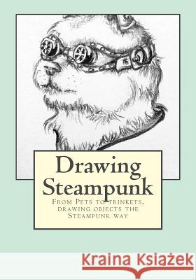 Drawing Steampunk: From Pets to trinkets, drawing objects the Steampunk way Hughes, Amy 9781535049115 Createspace Independent Publishing Platform
