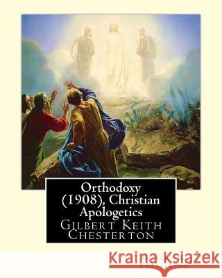 Orthodoxy (1908), By Gilbert K. Chesterton ( Christian Apologetics ): Gilbert Keith Chesterton Chesterton, Gilbert K. 9781535049559