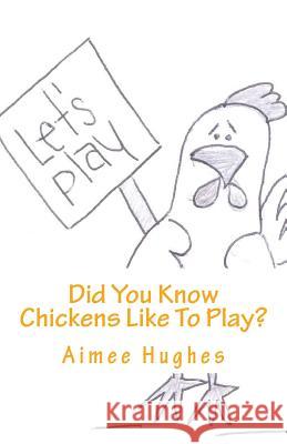 Did You Know Chickens Like To Play? Hughes, Aimee 9781535052139 Createspace Independent Publishing Platform