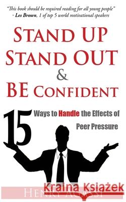 Stand Up, Stand Out, and Be Confident: 15 Ways to Handle Peer Pressure Henry Agassi 9781535052641