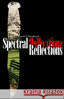 Spectral Reflections Jacob D. Woodthrush Jacob Matthew Christianson Emily Deibler 9781535052955