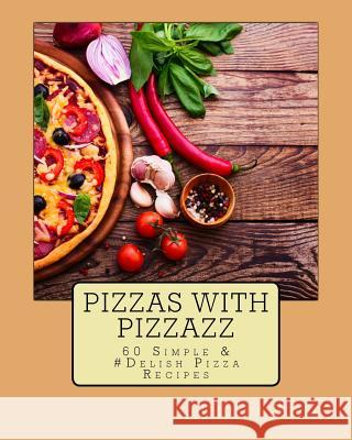 Pizzas with Pizzazz: 60 Simple &#Delish Pizza Recipes Belle, Rhonda 9781535054959