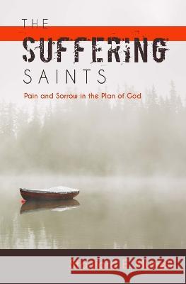 The Suffering Saints: Pain and Sorrow in the Plan of God Stanford E Murrell   9781535055994 Createspace Independent Publishing Platform