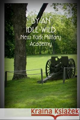 By an Idle-Wild: New York Military Academy Bob McCue 9781535057080 Createspace Independent Publishing Platform