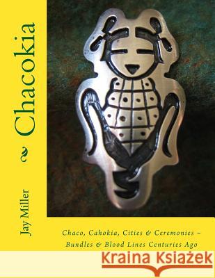 Chacokia: Chaco, Cahokia, Cities & Ceremonies Bundles & Blood Lines Centuries Ago Jay Mille 9781535058711 Createspace Independent Publishing Platform